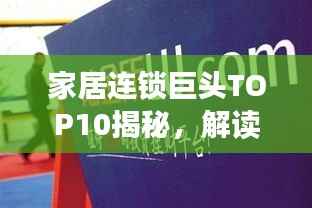 家居连锁巨头TOP10揭秘,解读行业领军者的成功秘诀