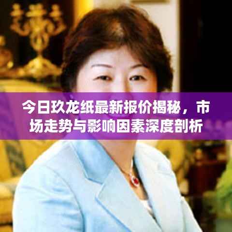 今日玖龙纸最新报价揭秘,市场走势与影响因素深度剖析