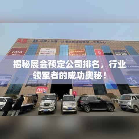 揭秘展会预定公司排名,行业领军者的成功奥秘!