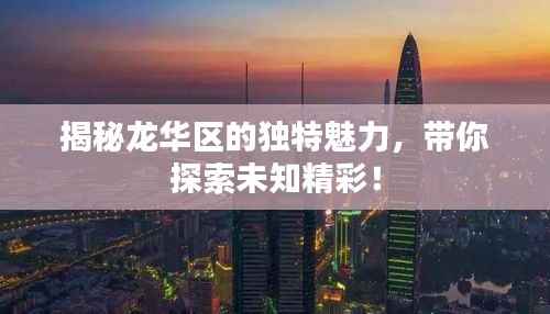 揭秘龙华区的独特魅力,带你探索未知精彩!