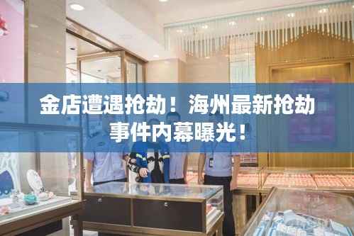 金店遭遇抢劫!海州最新抢劫事件内幕曝光!