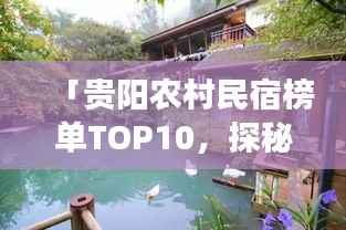 「贵阳农村民宿榜单TOP10,探秘前十名乡村名宿的魅力之旅」