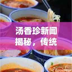 汤香珍新闻揭秘,传统美食与现代社会的完美融合之道