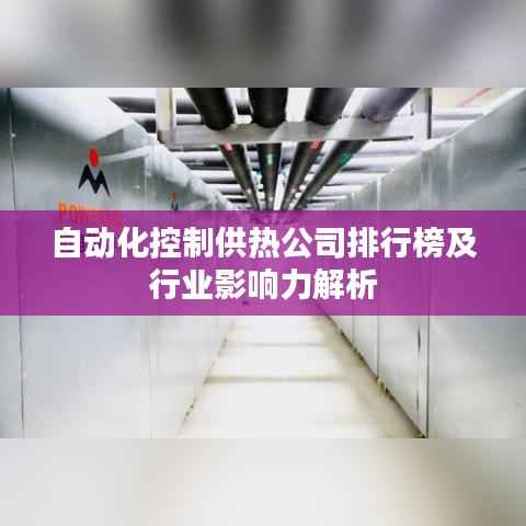 自动化控制供热公司排行榜及行业影响力解析