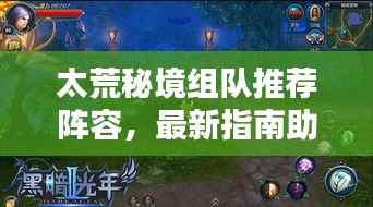 太荒秘境组队推荐阵容,最新指南助你轻松探索秘境!