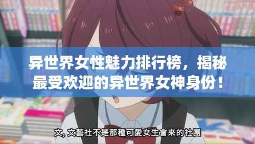 异世界女性魅力排行榜，揭秘最受欢迎的异世界女神身份！
