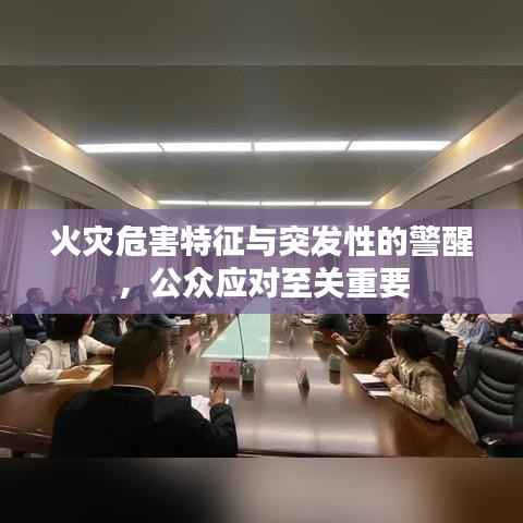 火灾危害特征与突发性的警醒,公众应对至关重要