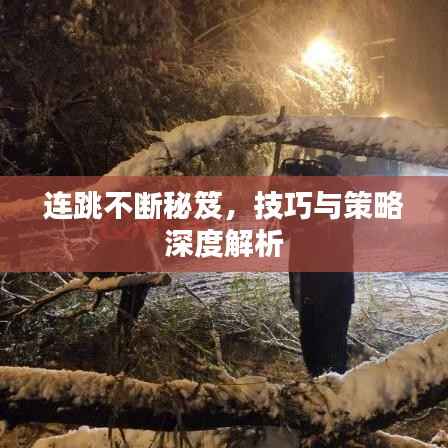 连跳不断秘笈,技巧与策略深度解析