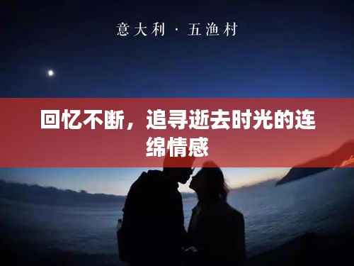 回忆不断,追寻逝去时光的连绵情感