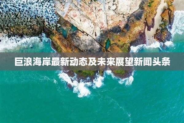 巨浪海岸最新动态及未来展望新闻头条