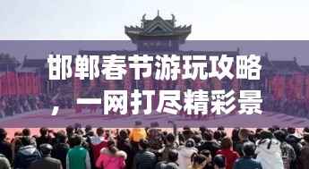 邯郸春节游玩攻略，一网打尽精彩景点，欢乐过年！