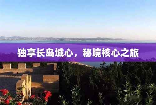 独享长岛城心,秘境核心之旅
