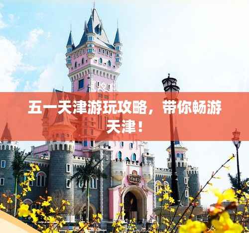 五一天津游玩攻略,带你畅游天津!