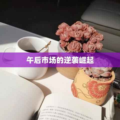 午后市场的逆袭崛起