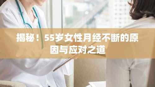揭秘!55岁女性月经不断的原因与应对之道