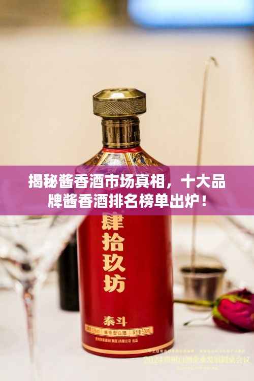 揭秘酱香酒市场真相,十大品牌酱香酒排名榜单出炉!